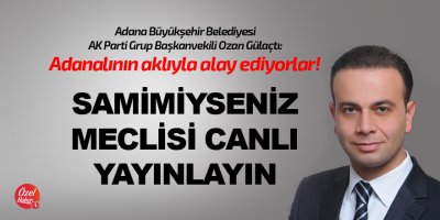 Gülaçtı: Samimiyseniz meclisi canlı yayınlayın!