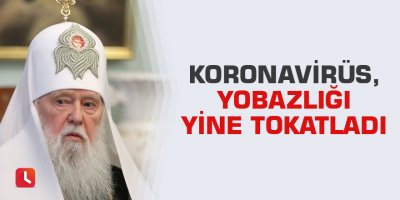 Koronavirüs, yobazlığı yine tokatladı