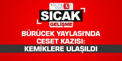 Bürücek Yaylası'nda ceset kazısı: Kemiklere ulaşıldı