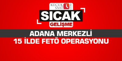 Adana merkezli 15 ilde FETÖ operasyonu