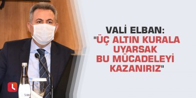 Vali Elban: "Üç altın kurala uyarsak bu mücadeleyi kazanırız"