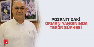 Pozantı’daki orman yangınında terör şüphesi