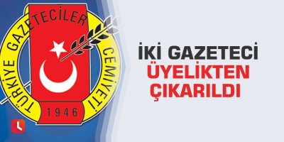 İki gazeteci üyelikten çıkarıldı