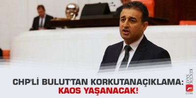 CHP'li Bulut'tan korkutan açıklama: Kaos yaşanacak!