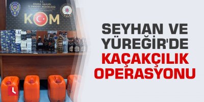 Seyhan ve Yüreğir'de kaçakçılık operasyonu