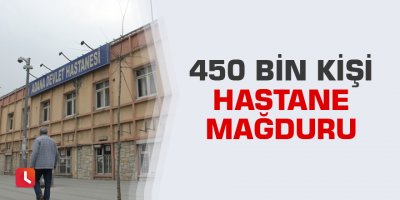 450 bin kişi hastane mağduru