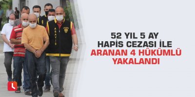 52 yıl 5 ay hapis cezası ile aranan 4 hükümlü yakalandı