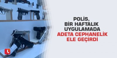 Polis, bir haftalık uygulamada adeta cephanelik ele geçirdi