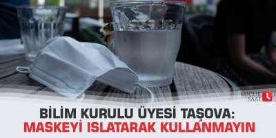 Bilim Kurulu üyesi Taşova: Maskeyi ıslatarak kullanmayın