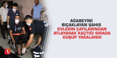 Ağabeyini bıçaklayan şahıs evlerin çatılarından atlayarak kaçtığı sırada düşüp yakalandı