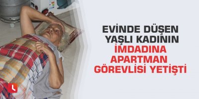 Evinde düşen yaşlı kadının imdadına apartman görevlisi yetişti