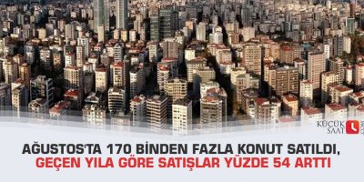 Ağustos'ta 170 binden fazla konut satıldı, geçen yıla göre satışlar yüzde 54 arttı