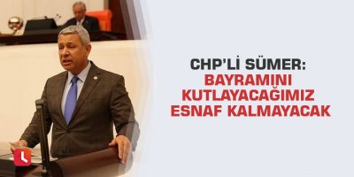 CHP’li Sümer: Bayramını kutlayacağımız esnaf kalmayacak