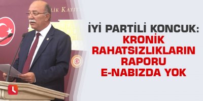 Koncuk: Kronik rahatsızlıkların raporu e-nabızda yok