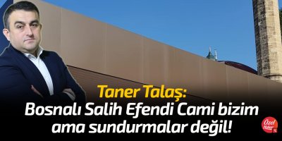 Taner Talaş: Bosnalı Salih Efendi Cami bizim ama sundurmalar değil!