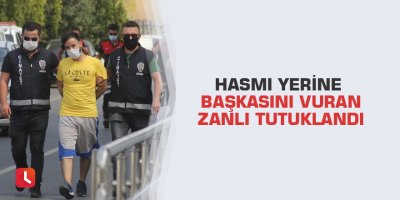 Hasmı yerine başkasını vuran zanlı tutuklandı