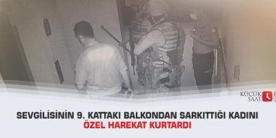 Sevgilisinin 9. kattaki balkondan sarkıttığı kadını özel harekat kurtardı