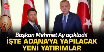 Başkan Mehmet Ay açıkladı! İşte Adana'ya yapılacak yeni yatırımlar