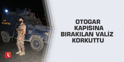Otogar kapısına bırakılan valiz korkuttu