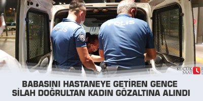 Babasını hastaneye getiren gence silah doğrultan kadın gözaltına alındı
