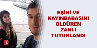 Eşini ve kayınbabasını öldüren zanlı tutuklandı