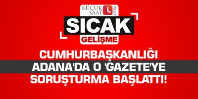 Cumhurbaşkanlığı Adana'da o 'gazete'ye soruşturma başlattı!
