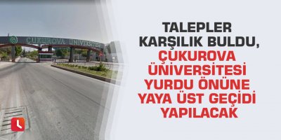 Talepler karşılık buldu, Çukurova Üniversitesi Yurdu önüne yaya üst geçidi yapılacak