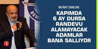Murat Sancak: Kapımda 6 ay dursa randevu alamayacak adamlar bana sallıyor