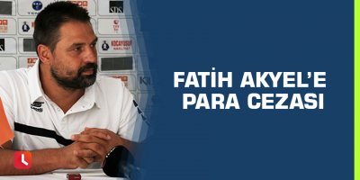 Fatih Akyel’e Para Cezası