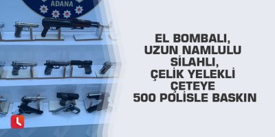 El bombalı, uzun namlulu silahlı, çelik yelekli çeteye 500 polisle baskın