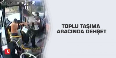 Toplu taşıma aracında dehşet