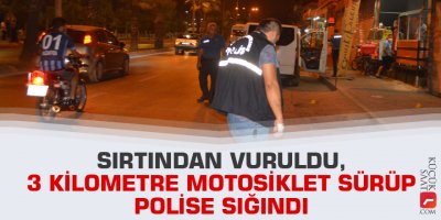 Sırtından vuruldu, 3 kilometre motosiklet sürüp polise sığındı