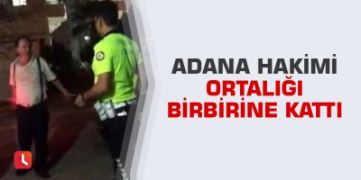 Adana hakimi ortalığı birbirine kattı