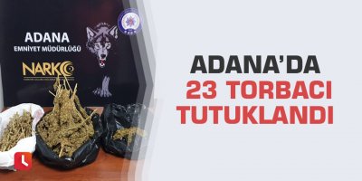 Adana’da 23 torbacı tutuklandı