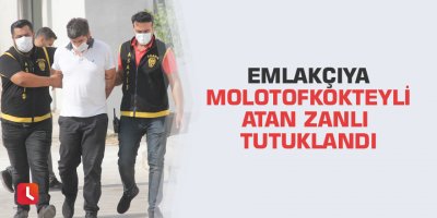 Emlakçıya molotofkokteyli atan zanlı tutuklandı