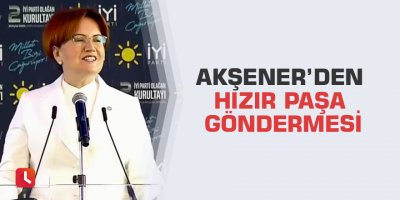 Akşener’den Hızır Paşa göndermesi