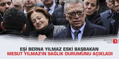 Eşi Berna Yılmaz eski Başbakan Mesut Yılmaz'ın sağlık durumunu açıkladı