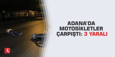 Adana’da motosikletler çarpıştı: 3 yaralı