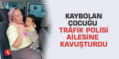 Kaybolan çocuğu trafik polisi ailesine kavuşturdu