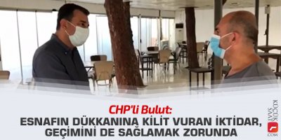 CHP'li Bulut: Esnafın dükkanına kilit vuran iktidar, geçimini de sağlamak zorunda
