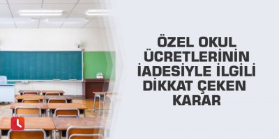 Özel okul ücretlerinin iadesiyle ilgili dikkat çeken karar