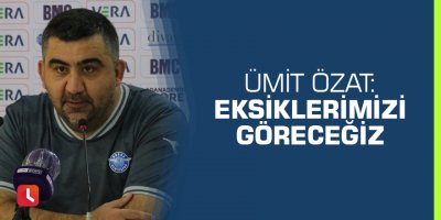 Ümit Özat: Eksiklerimizi göreceğiz