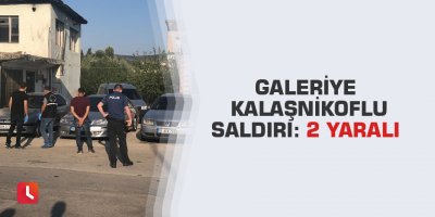 Galeriye kalaşnikoflu saldırı: 2 yaralı