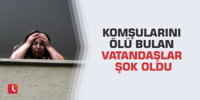 Komşularını ölü bulan vatandaşlar şok oldu