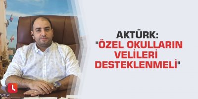Aktürk: "Özel okulların velileri desteklenmeli"
