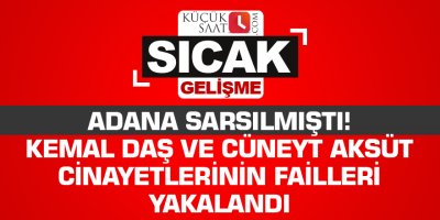 Adana sarsılmıştı! Kemal Daş ve Cüneyt Aksüt cinayetlerinin failleri yakalandı