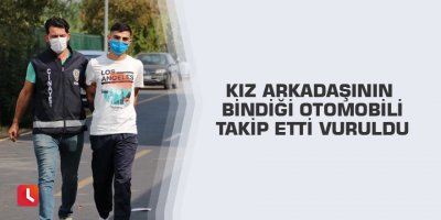 Kız arkadaşının bindiği otomobili takip etti vuruldu