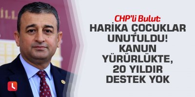 CHP’li Bulut: Harika Çocuklar Unutuldu! Kanun yürürlükte, 20 yıldır destek yok