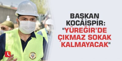 Başkan Kocaispir: "Yüreğir’de çıkmaz sokak kalmayacak"