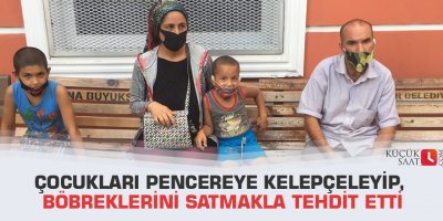 Çocukları pencereye kelepçeleyip, böbreklerini satmakla tehdit etti